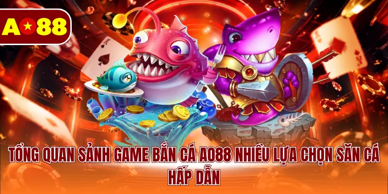Tổng quan sảnh game bắn cá AO88 nhiều lựa chọn săn cá hấp dẫn